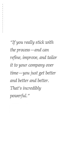 blurb-healthcare If you really stick with the process — and can refine, improve, and tailor it to your company over time — you just get better and better and better. That’s incredibly powerful. – Healthcare CEO