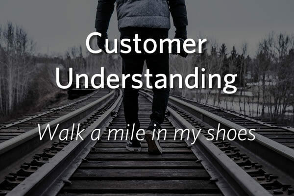 Customer Understanding - Walk a mile in my shoes