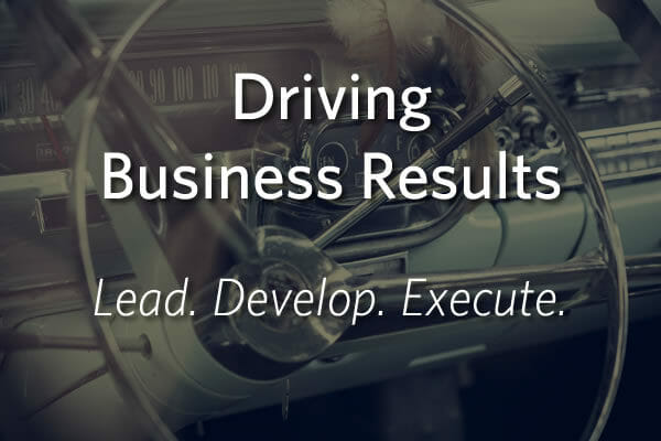 Driving Business Results - Lead, Develop, Execute