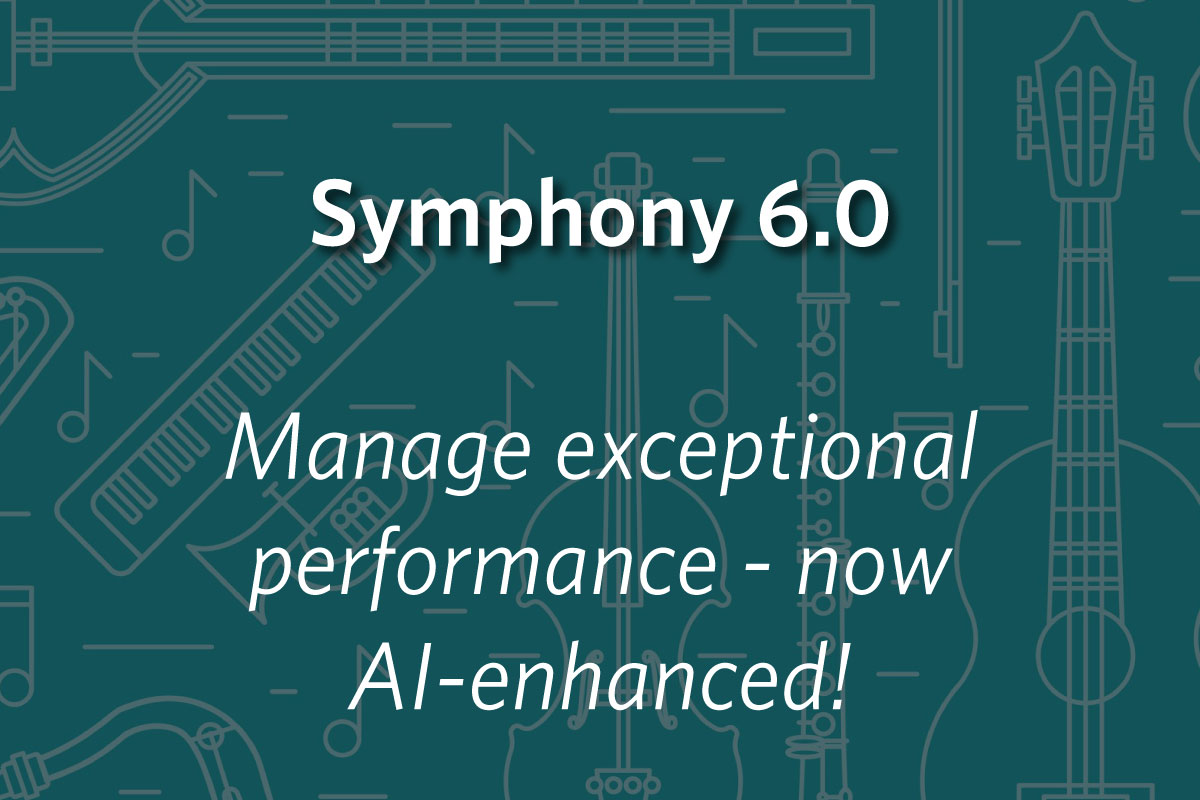 Manage exceptional performance with Symphony 6.0 - refreshed, updated, and now AI-enhanced!