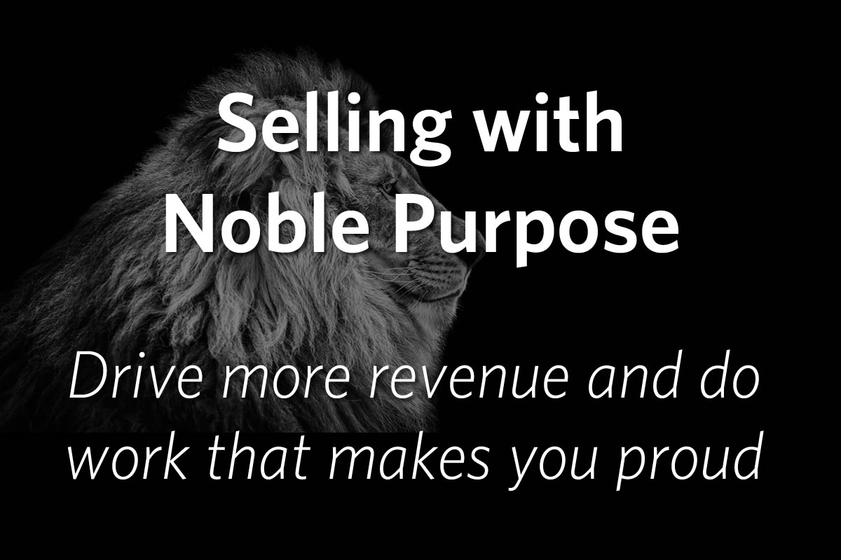 Selling with Noble Purpose: Drive more revenue and do work that makes you proud