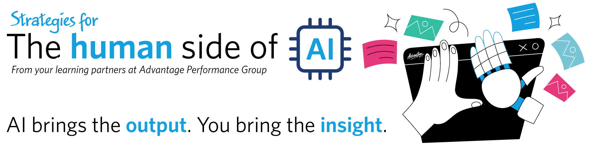 AI brings the output. You bright the insight. Strategies for the human side of AI from your learning partners at Advantage Performance Group. (artwork of a laptop, a human hand and a robot hand)