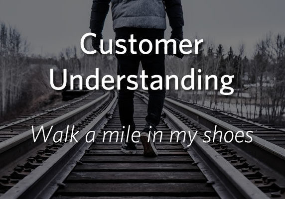 Customer Understanding - Walk a mile in my shoes